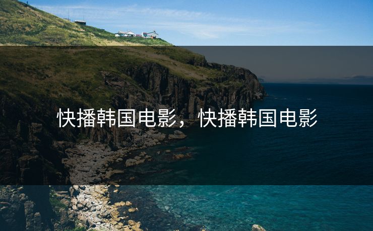 快播韩国电影，快播韩国电影