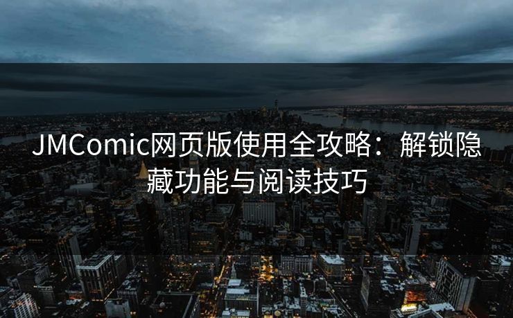 JMComic网页版使用全攻略：解锁隐藏功能与阅读技巧