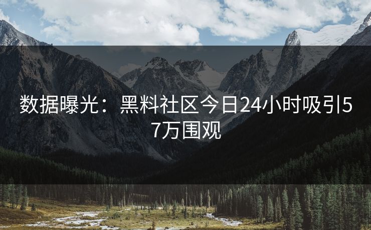 数据曝光：黑料社区今日24小时吸引57万围观