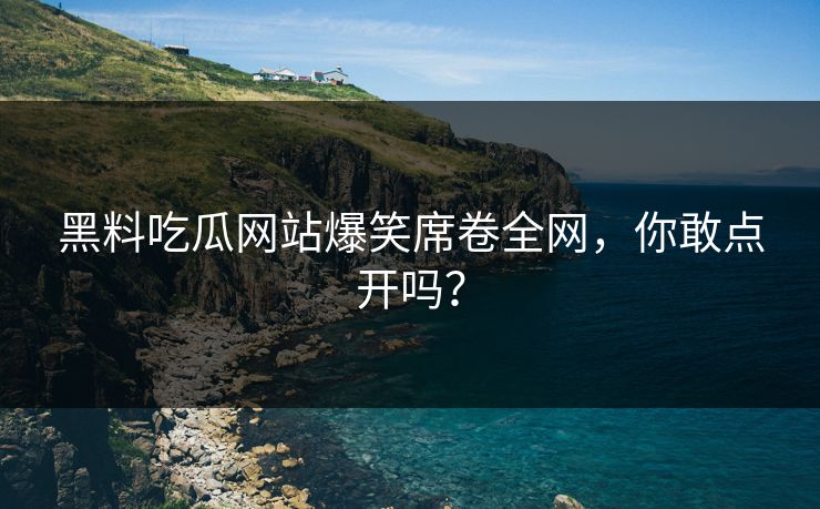 黑料吃瓜网站爆笑席卷全网，你敢点开吗？