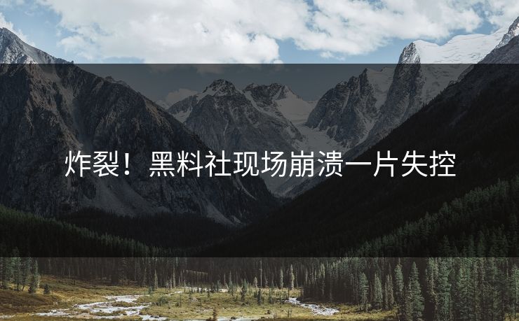 炸裂！黑料社现场崩溃一片失控