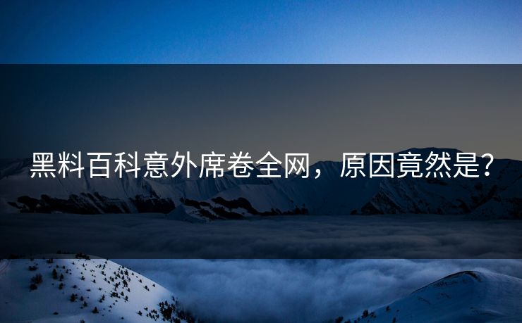 黑料百科意外席卷全网，原因竟然是？