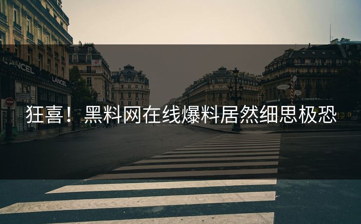 狂喜！黑料网在线爆料居然细思极恐