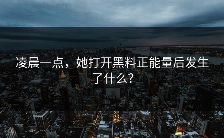 凌晨一点，她打开黑料正能量后发生了什么？