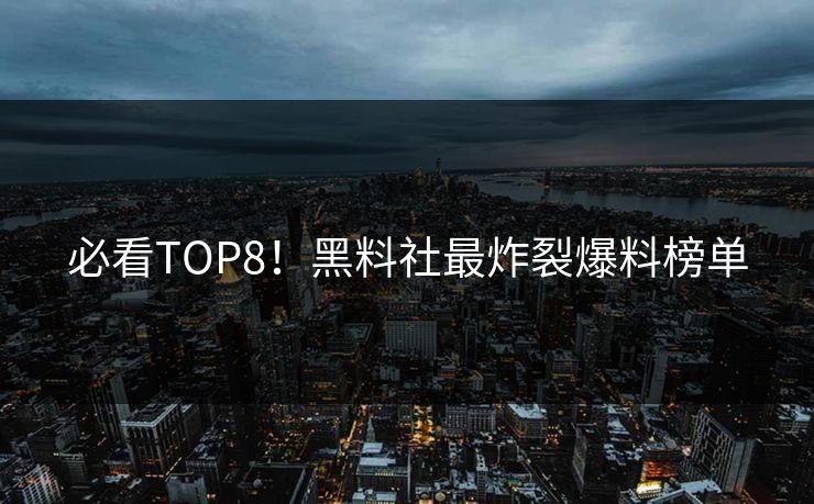 必看TOP8！黑料社最炸裂爆料榜单