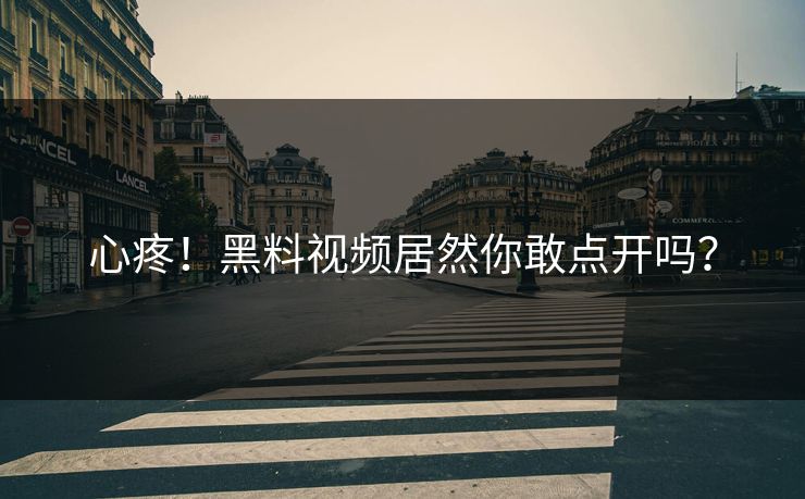 心疼！黑料视频居然你敢点开吗？