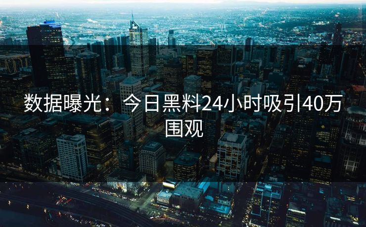 数据曝光：今日黑料24小时吸引40万围观