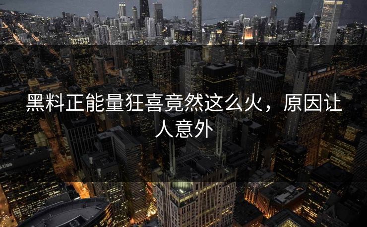 黑料正能量狂喜竟然这么火，原因让人意外