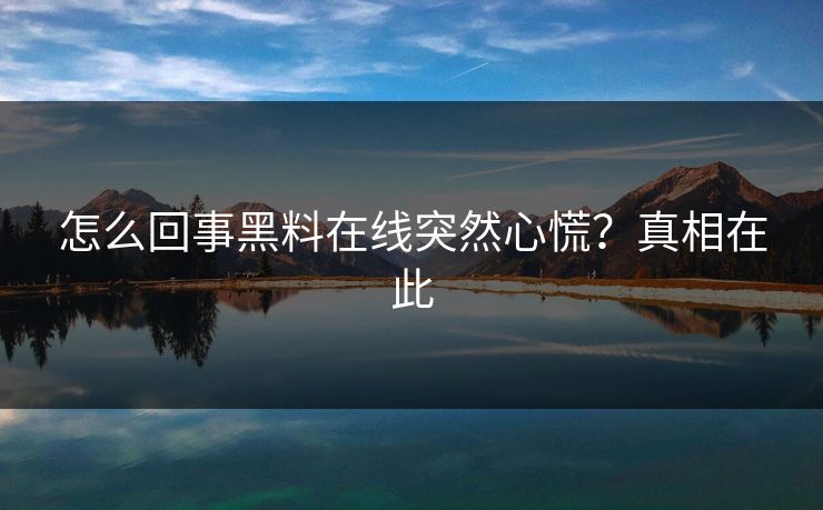 怎么回事黑料在线突然心慌？真相在此