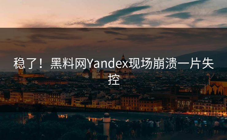 稳了！黑料网Yandex现场崩溃一片失控