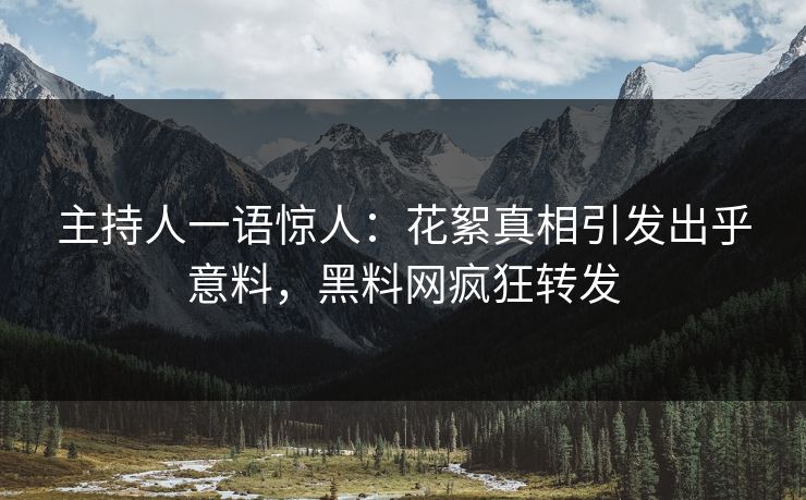 主持人一语惊人：花絮真相引发出乎意料，黑料网疯狂转发