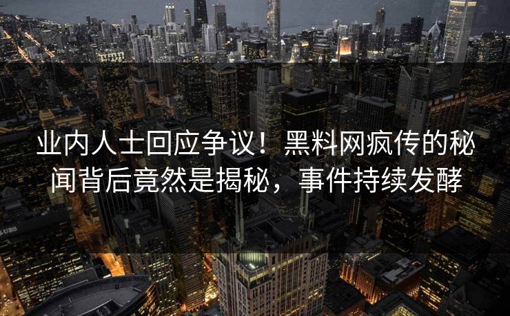 业内人士回应争议！黑料网疯传的秘闻背后竟然是揭秘，事件持续发酵