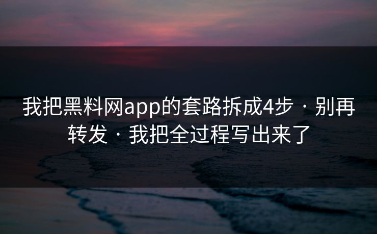 我把黑料网app的套路拆成4步 · 别再转发 · 我把全过程写出来了