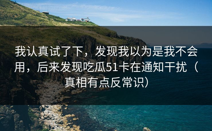 我认真试了下，发现我以为是我不会用，后来发现吃瓜51卡在通知干扰（真相有点反常识）